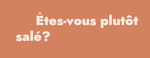 Êtes-vous plutôt salé?